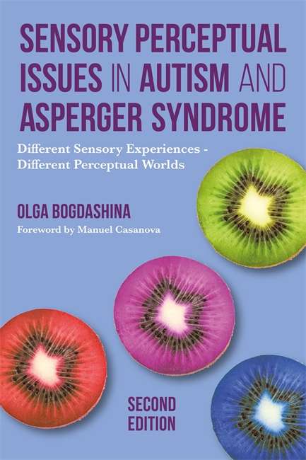 Sensory Perceptual Issues in Autism and Asperger Syndrome, Second Edition: Different Sensory Experiences - Different Perceptual Worlds