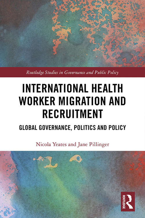 International Health Worker Migration and Recruitment: Global Governance, Politics and Policy (Routledge Studies in Governance and Public Policy)