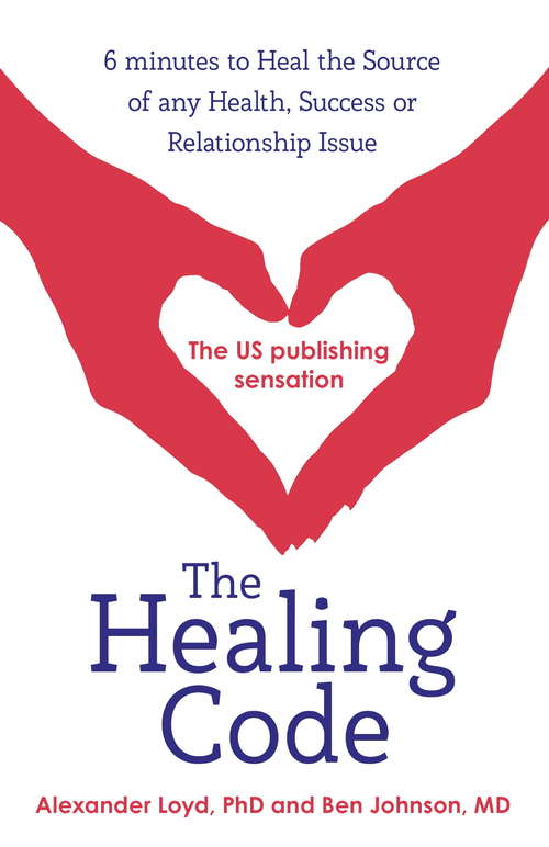 The Healing Code: 6 Minutes To Heal The Source Of Your Health, Success Or Relationship Issue