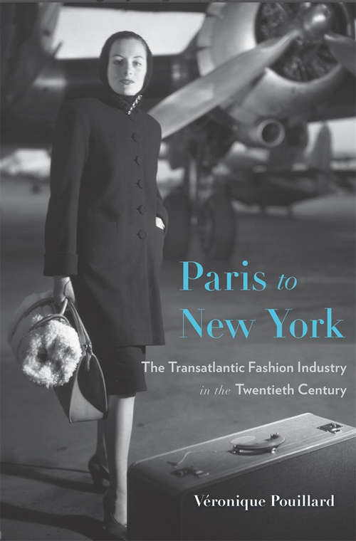 Paris to New York: The Transatlantic Fashion Industry in the Twentieth Century (Harvard studies in business history)