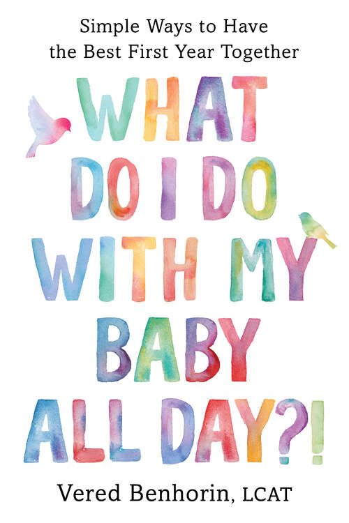 Book cover of What Do I Do with My Baby All Day?!: Simple Ways to Have the Best First Year Together