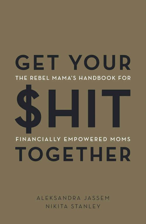 Get Your $hit Together: The Rebel Mama's Handbook for Financially Empowered Moms