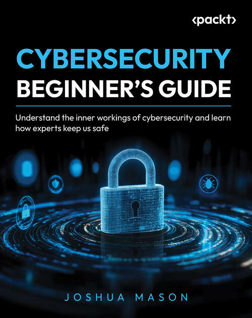 Book cover of Cybersecurity Beginner's Guide: Understand the inner workings of cybersecurity and learn how experts keep us safe
