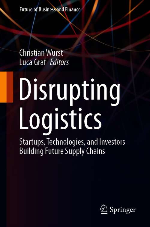 Book cover of Disrupting Logistics: Startups, Technologies, and Investors Building Future Supply Chains (1st ed. 2021) (Future of Business and Finance)