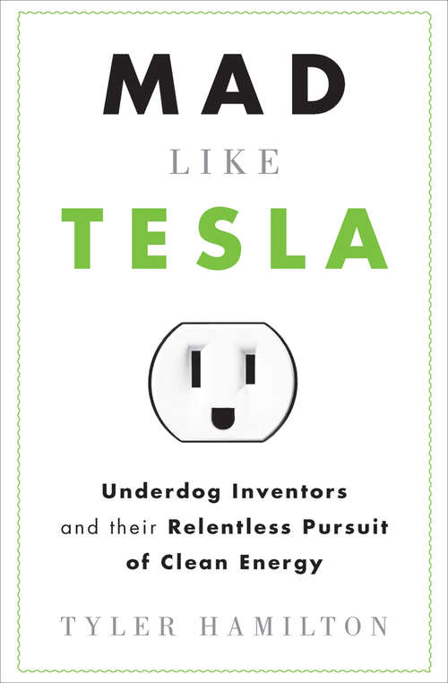 Mad Like Tesla: Underdog Inventors and their Relentless Pursuit of Clean Energy