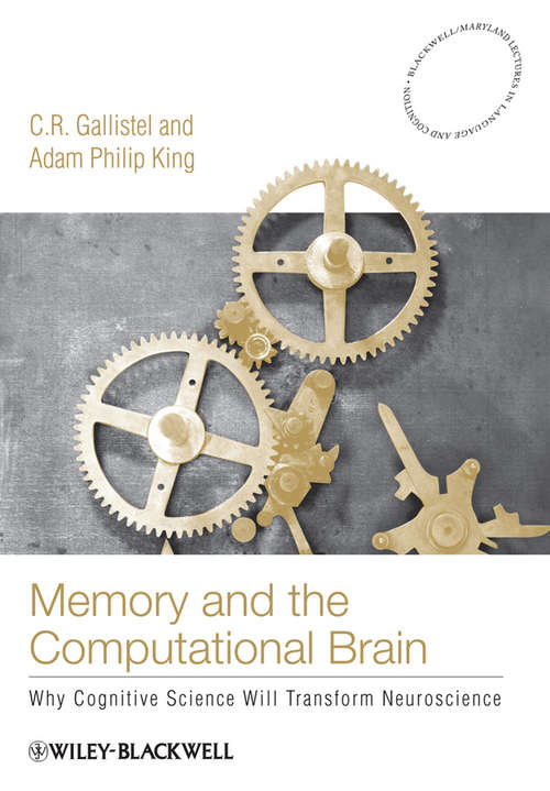 Memory and the Computational Brain: Why Cognitive Science will Transform Neuroscience (Blackwell/Maryland Lectures in Language and Cognition #6)