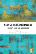 New Chinese Migrations: Mobility, Home, and Inspirations (Routledge Series on Asian Migration)