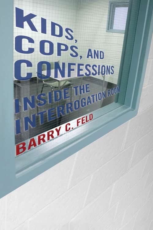 Kids, Cops, and Confessions: Inside the Interrogation Room (Youth, Crime, and Justice #3)