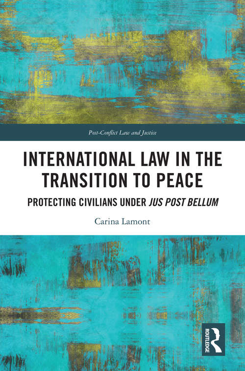 Book cover of International Law in the Transition to Peace: Protecting Civilians under jus post bellum (Post-Conflict Law and Justice)