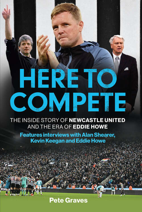 Book cover of Here to Compete: The Inside Story of Newcastle United and the Era of Eddie Howe