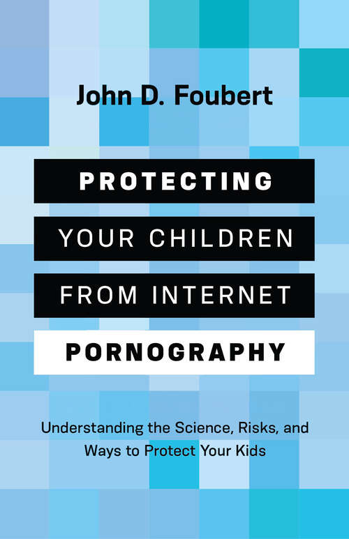 Book cover of Protecting Your Children from Internet Pornography: Understanding the Science, Risks, and Ways to Protect Your Kids