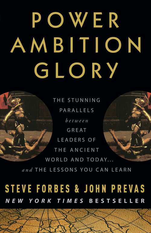 Power Ambition Glory: The Stunning Parallels Between Great Leaders of the Ancient World and Today... and the Lessons You Can Learn
