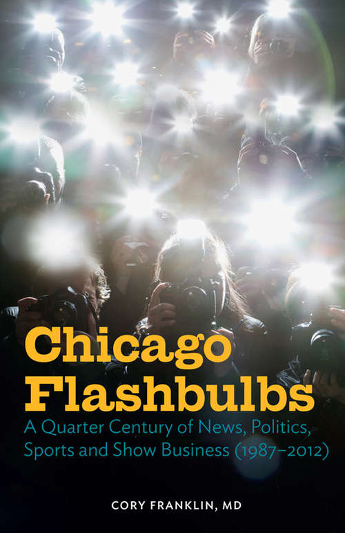 Book cover of Chicago Flashbulbs: A Quarter Century of News, Politics, Sports, and Show Business (1987-2012)