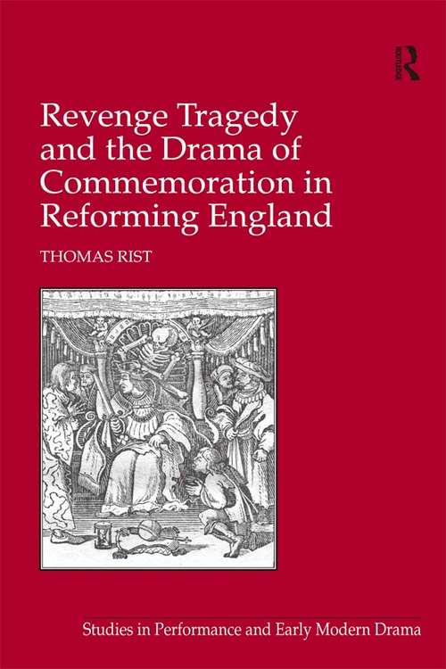 Revenge Tragedy and the Drama of Commemoration in Reforming England (Studies in Performance and Early Modern Drama)