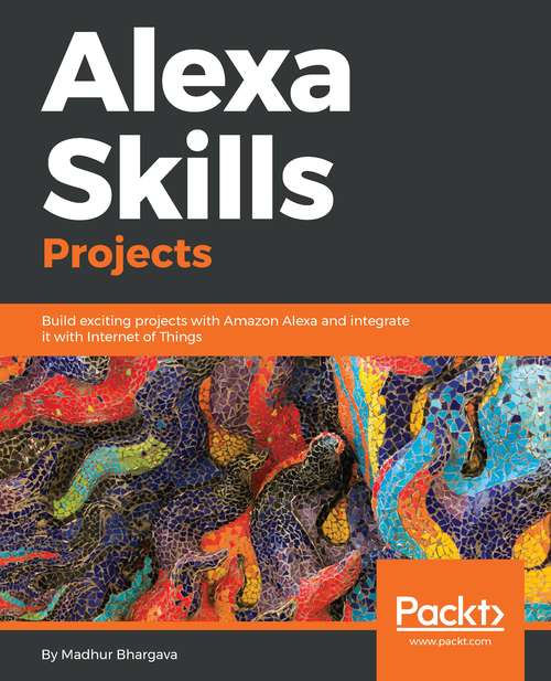 Book cover of Alexa Skills Projects: Build exciting projects with Amazon Alexa and integrate it with Internet of Things