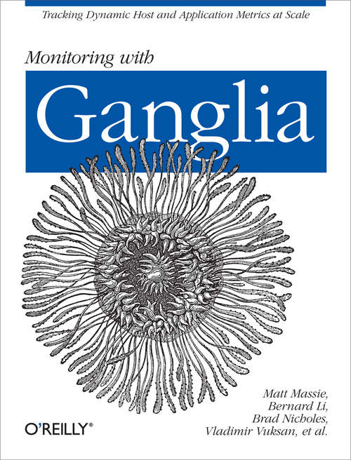 Monitoring with Ganglia: Tracking Dynamic Host and Application Metrics at Scale