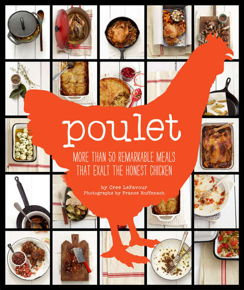 Poulet: More Than 50 Remarkable Meals That Exalt The Honest Chicken