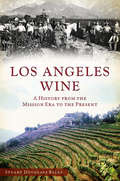 Los Angeles Wine: A History from the Mission Era to the Present