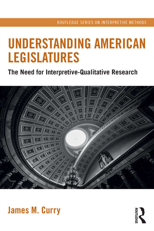 Book cover of Understanding American Legislatures: The Need for Interpretive-Qualitative Research (1) (Routledge Series on Interpretive Methods)