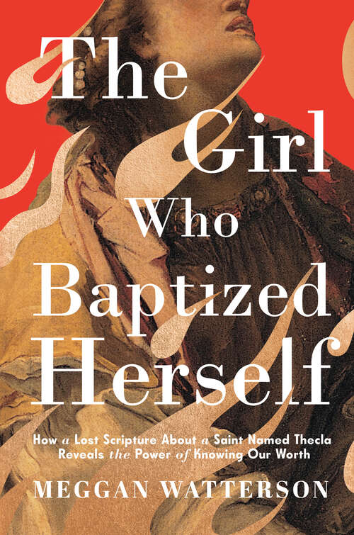 Book cover of The Girl Who Baptized Herself: How a Lost Scripture About a Saint Named Thecla Reveals the Power of Knowing Our Worth