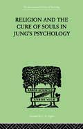 Religion and the Cure of Souls In Jung's Psychology (International Library Of Psychology Ser.)