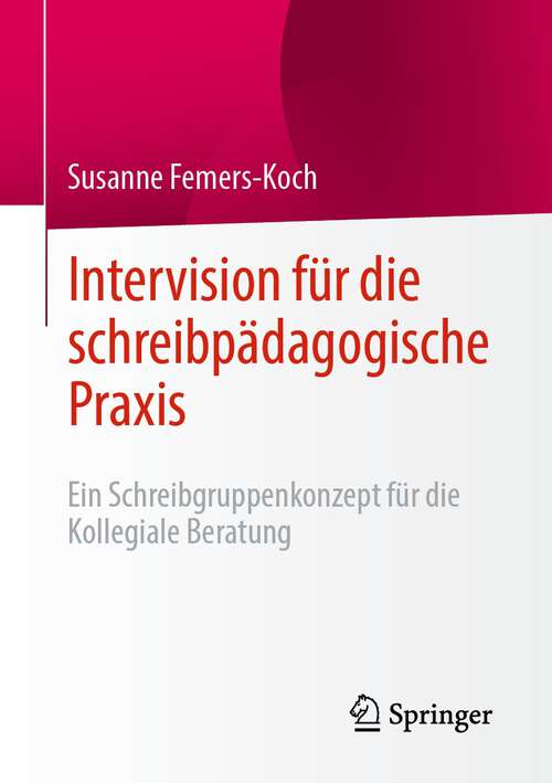 Book cover of Intervision für die schreibpädagogische Praxis: Ein Schreibgruppenkonzept für die Kollegiale Beratung (1. Aufl. 2022)
