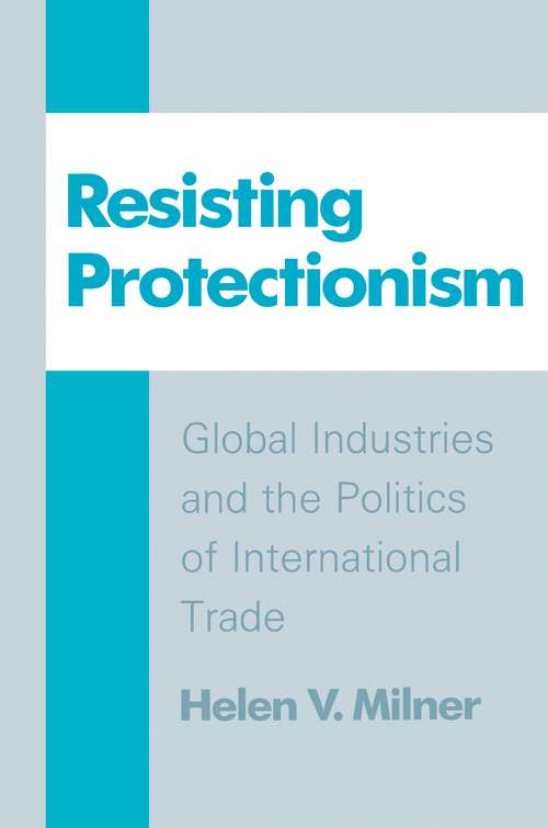 Resisting Protectionism: Global Industries and the Politics of International Trade