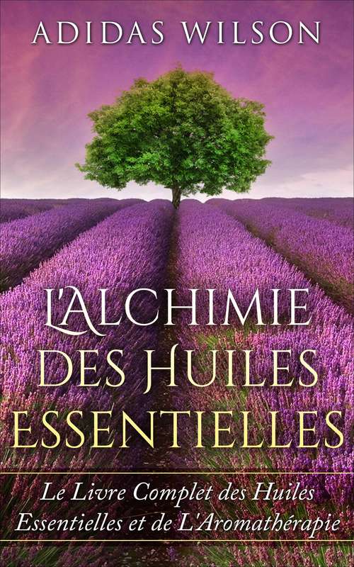 Book cover of L'Alchimie des Huiles Essentielles: Le Livre Complet des Huiles Essentielles et de L'Aromathérapie