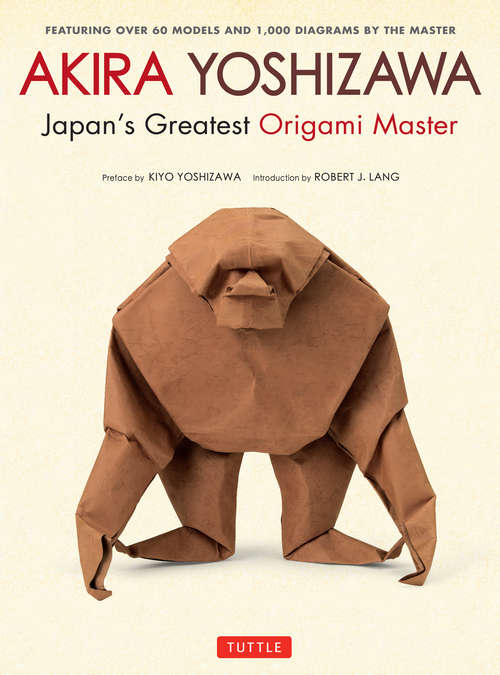 Akira Yoshizawa, Japan's Greatest Origami Master: Featuring over 60 Models and 1000 Diagrams by the Master