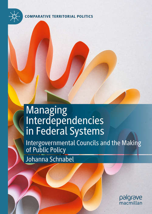Book cover of Managing Interdependencies in Federal Systems: Intergovernmental Councils and the Making of Public Policy (1st ed. 2020) (Comparative Territorial Politics)