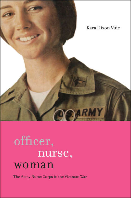 Officer, Nurse, Woman: The Army Nurse Corps in the Vietnam War (War/Society/Culture)