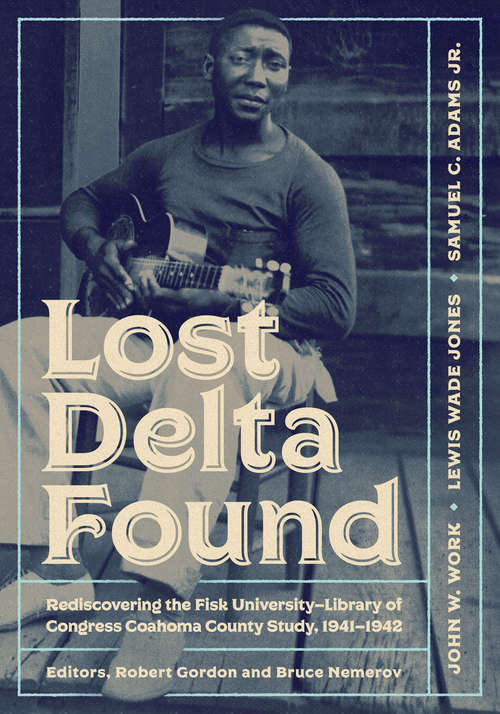 Lost Delta Found: Rediscovering the Fisk University-Library of Congress Coahoma County Study, 1941-1942