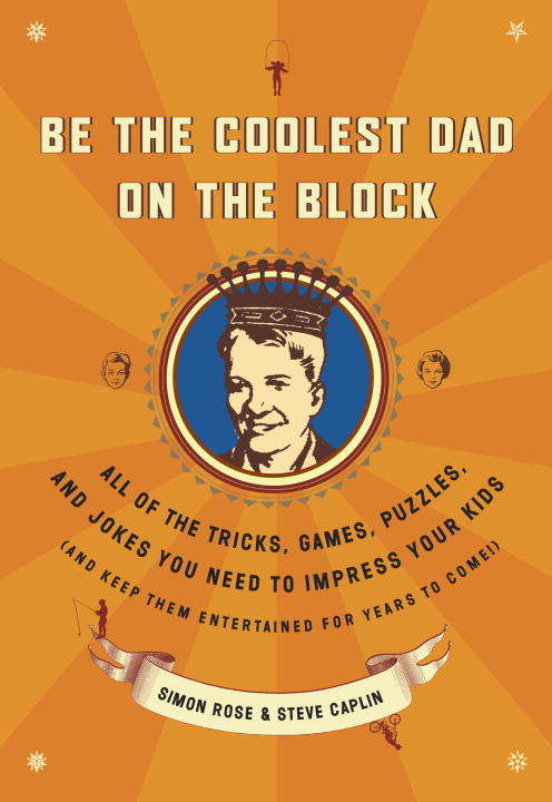 Be the Coolest Dad on the Block: All of the Tricks, Games, Puzzles and Jokes You Need to Impress Your Kids (and Keep Them Entertained for Years to Come!)