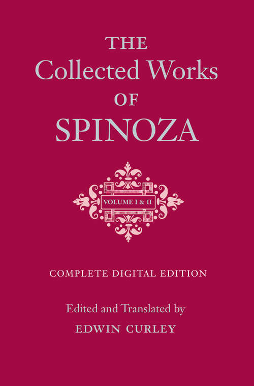 The Collected Works of Spinoza, Volumes I and II: Complete Digital Edition