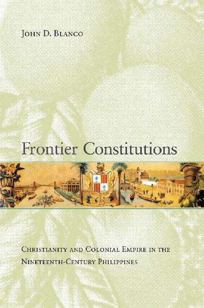Book cover of Frontier Constitutions: Christianity and Colonial Empire in the Nineteenth-Century Philippines