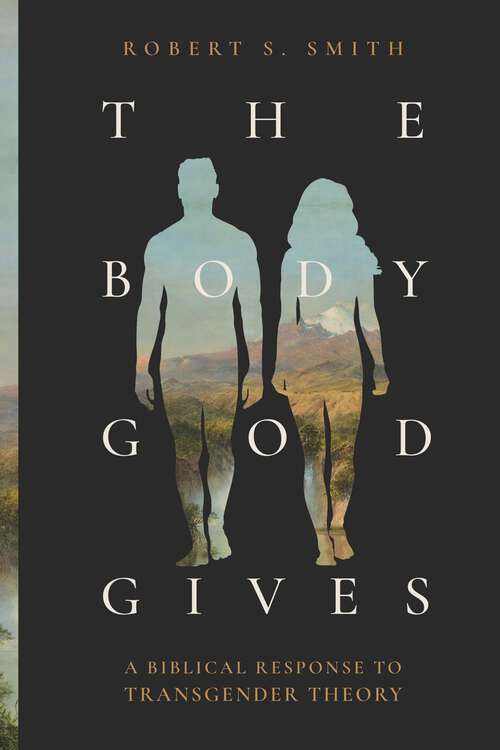 Book cover of The Body God Gives: A Biblical Response to Transgender Theory