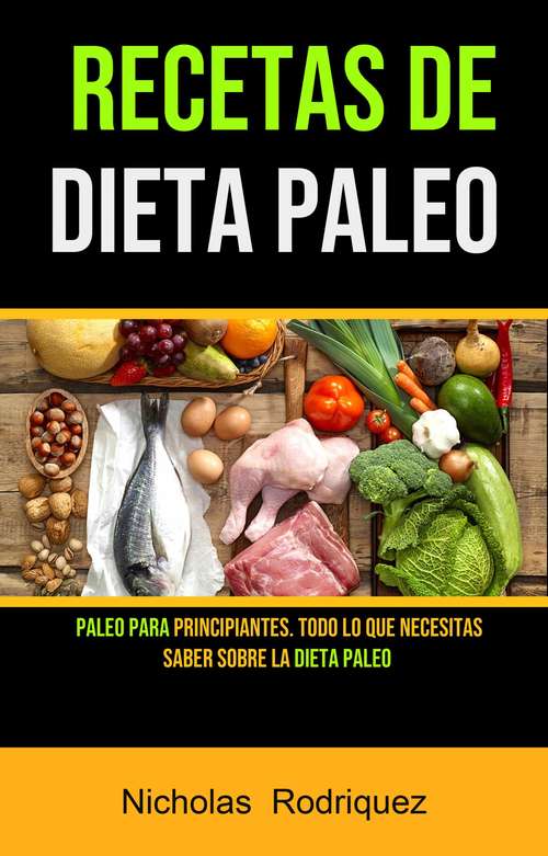 Book cover of Recetas De Dieta Paleo: Paleo Para Principiantes. Todo Lo Que Necesitas Saber Sobre La Dieta Paleo