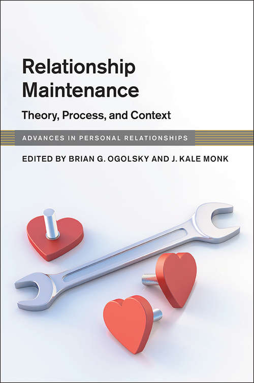 Relationship Maintenance: Theory, Process, and Context (Advances in Personal Relationships)