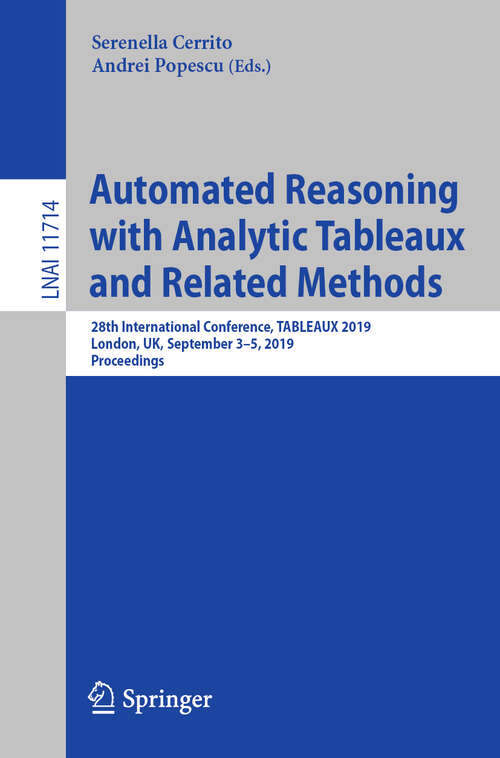 Book cover of Automated Reasoning with Analytic Tableaux and Related Methods: 28th International Conference, TABLEAUX 2019, London, UK, September 3-5, 2019, Proceedings (1st ed. 2019) (Lecture Notes in Computer Science #11714)
