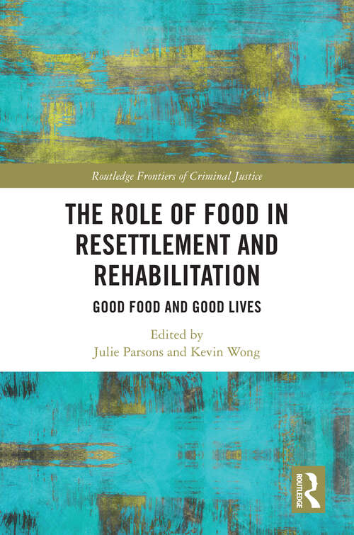 Book cover of The Role of Food in Resettlement and Rehabilitation: Good Food and Good Lives (1) (Routledge Frontiers of Criminal Justice)