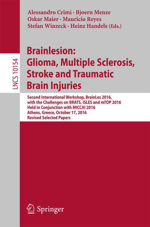 Brainlesion: Second International Workshop, BrainLes 2016, with the Challenges on BRATS, ISLES and mTOP 2016, Held in Conjunction with MICCAI 2016, Athens, Greece, October 17, 2016, Revised Selected Papers (Lecture Notes in Computer Science #10154)