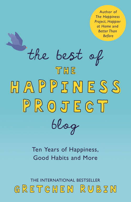 The Best of the Happiness Project Blog: Ten Years of Happiness, Good Habits, and More