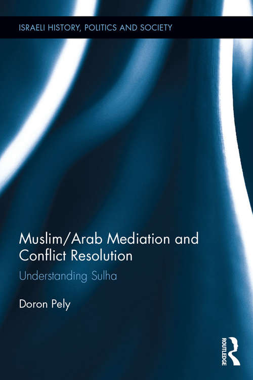 Muslim/Arab Mediation and Conflict Resolution: Understanding Sulha (Israeli History, Politics and Society)