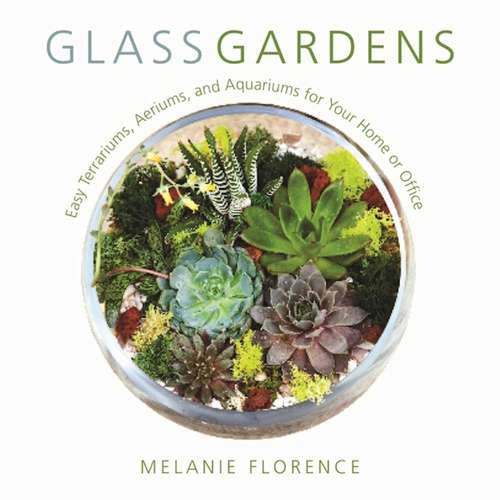 Book cover of Glass Gardens: Easy Terrariums, Aeriums, and Aquariums for Your Home or Office