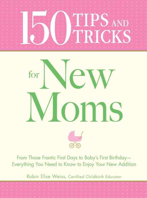 Book cover of 150 Tips and Tricks for New Moms: From those Frantic First Days to Baby's First Birthday - Everything You Need to Know to Enjoy Your New Addition