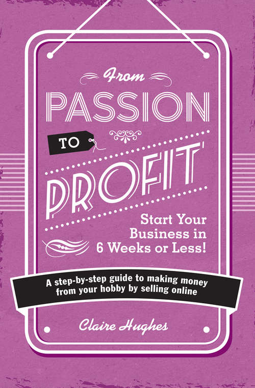From Passion to Profit: A Step-By-Step Guide to Making Money from Your Hobby by Selling Online