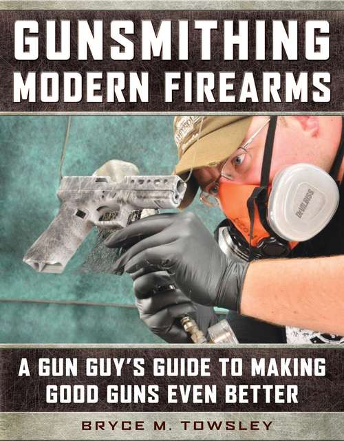 Book cover of Gunsmithing Modern Firearms: A Gun Guy's Guide to Making Good Guns Even Better