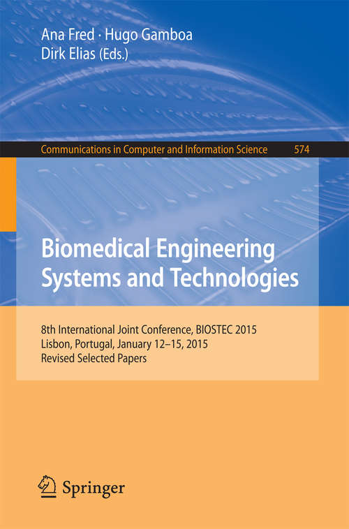 Book cover of Biomedical Engineering Systems and Technologies: 8th International Joint Conference, BIOSTEC 2015, Lisbon, Portugal, January 12-15, 2015, Revised Selected Papers (Communications in Computer and Information Science #574)