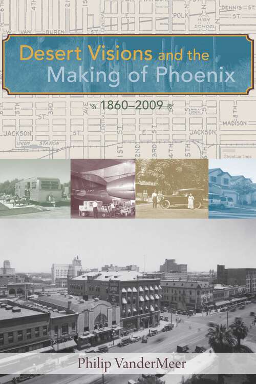 Book cover of Desert Visions and the Making of Phoenix, 1860-2009