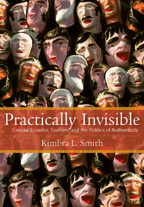 Book cover of Practically Invisible: Coastal Ecuador, Tourism, and the Politics of Authenticity